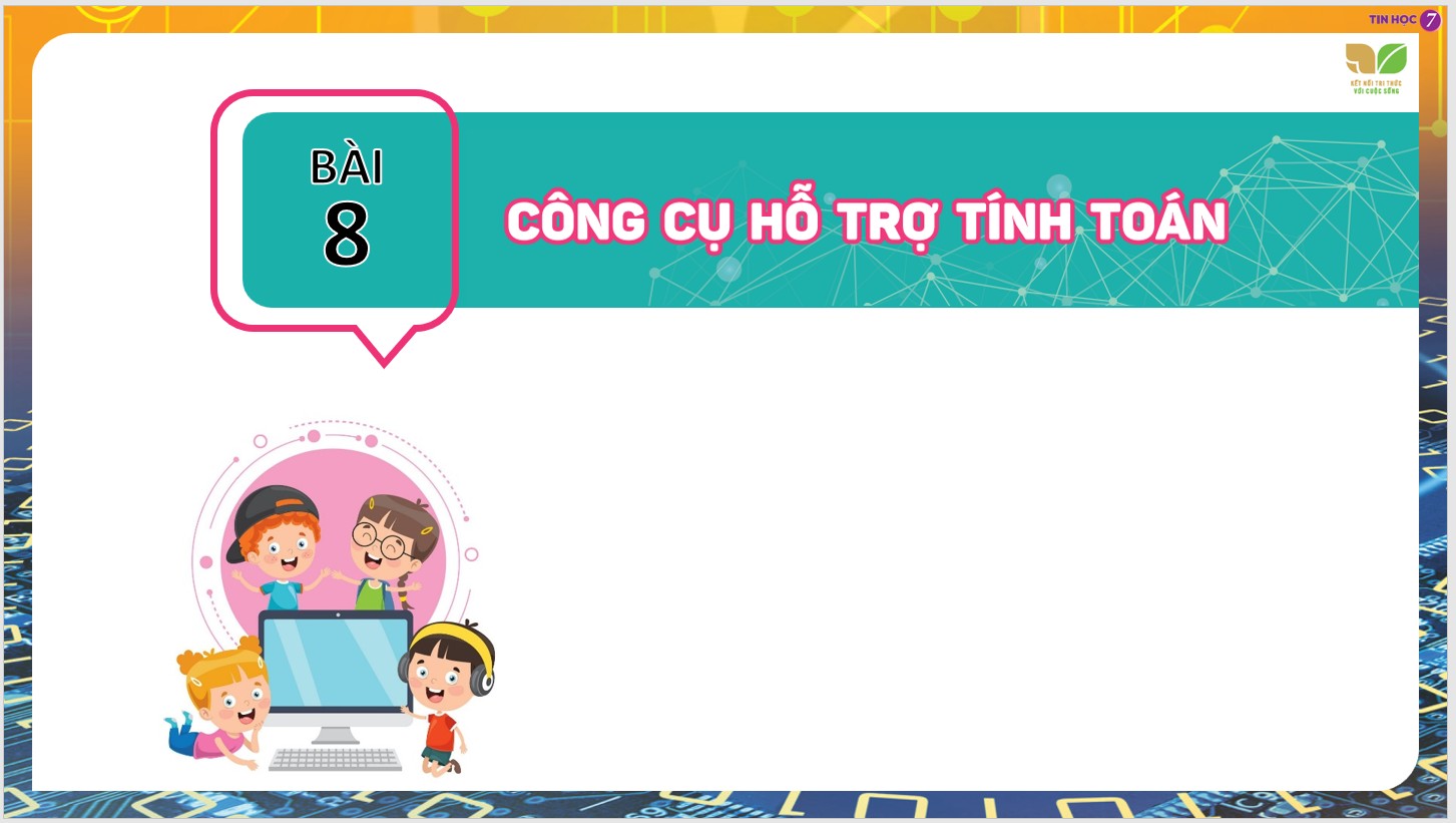 Chủ đề 4 : Ứng dụng tin học, Bài 8 : Công cụ hỗ trợ tính toán