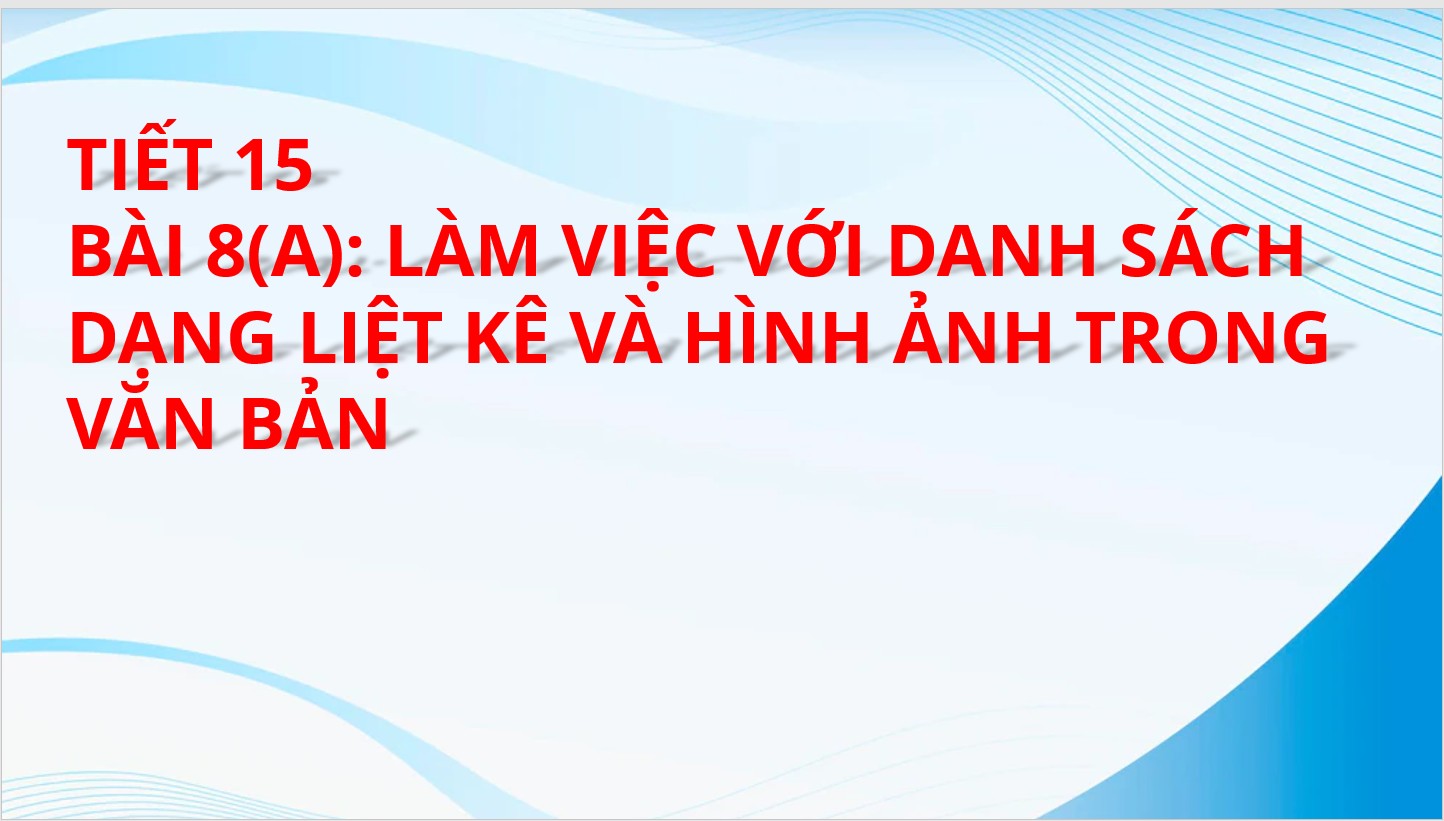 Tiết 15 - Bài 8: Làm việc với danh sách dạng liệt kê và hình ảnh trong văn bản