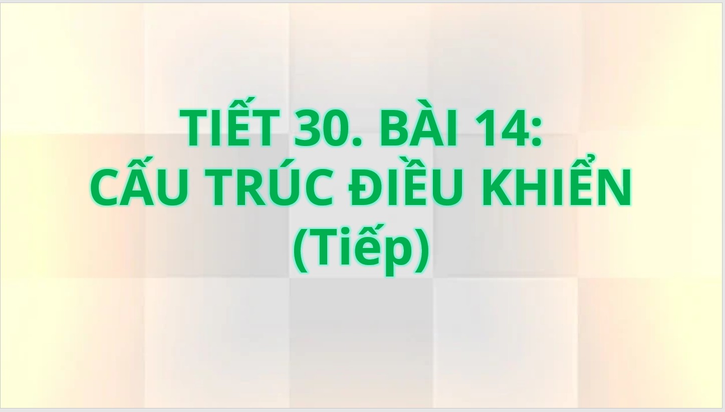 Tiết 30 - Bài 14: Cấu trúc điều khiển